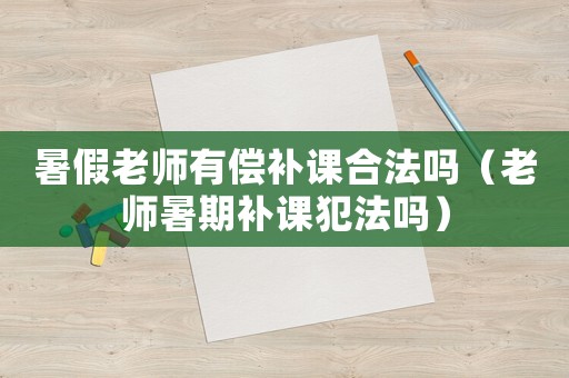 暑假老師有償補課合法嗎（老師暑期補課犯法嗎）