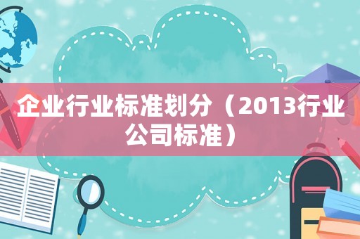 企業(yè)行業(yè)標(biāo)準(zhǔn)劃分（2013行業(yè)公司標(biāo)準(zhǔn)）