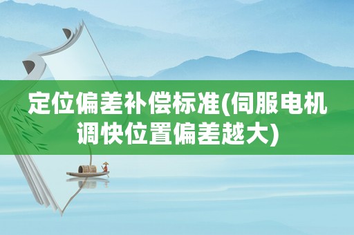 定位偏差補(bǔ)償標(biāo)準(zhǔn)(伺服電機(jī)調(diào)快位置偏差越大)