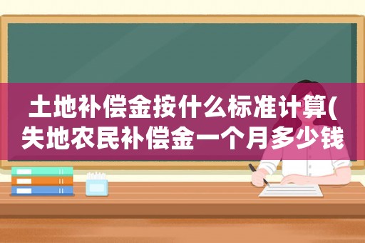 土地補(bǔ)償金按什么標(biāo)準(zhǔn)計(jì)算(失地農(nóng)民補(bǔ)償金一個(gè)月多少錢？)