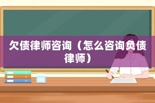 欠債律師咨詢(xún)（怎么咨詢(xún)負(fù)債律師）