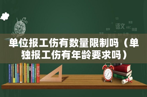 單位報工傷有數量限制嗎（單獨報工傷有年齡要求嗎）
