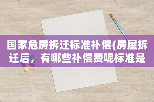 國家危房拆遷標(biāo)準(zhǔn)補(bǔ)償(房屋拆遷后，有哪些補(bǔ)償費(fèi)呢標(biāo)準(zhǔn)是怎樣計(jì)算的呢)