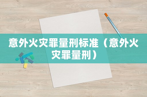 意外火災(zāi)罪量刑標(biāo)準(zhǔn)（意外火災(zāi)罪量刑）