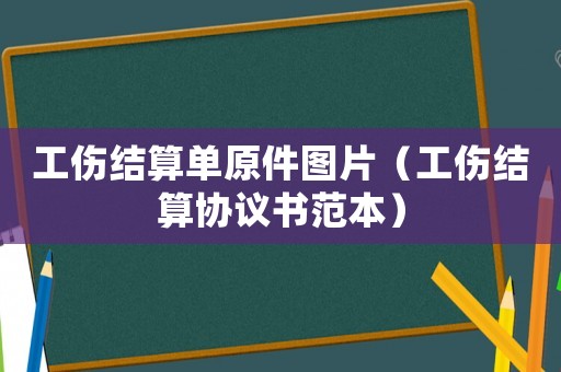 工傷結(jié)算單原件圖片（工傷結(jié)算協(xié)議書(shū)范本）