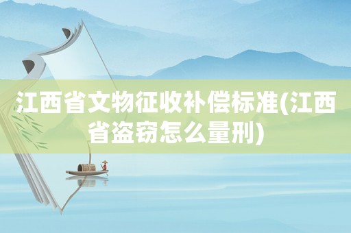 江西省文物征收補(bǔ)償標(biāo)準(zhǔn)(江西省盜竊怎么量刑)