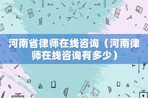 河南省律師在線咨詢（河南律師在線咨詢有多少）