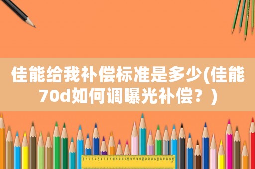 佳能給我補(bǔ)償標(biāo)準(zhǔn)是多少(佳能70d如何調(diào)曝光補(bǔ)償？)