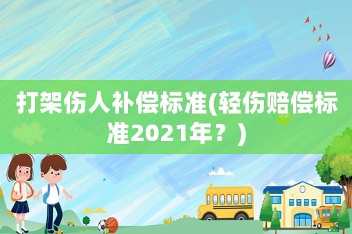 打架傷人補償標準(輕傷賠償標準2021年？)