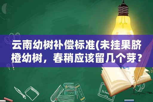云南幼樹補償標(biāo)準(zhǔn)(未掛果臍橙幼樹，春稍應(yīng)該留幾個芽？)