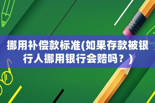 挪用補償款標準(如果存款被銀行人挪用銀行會賠嗎？)