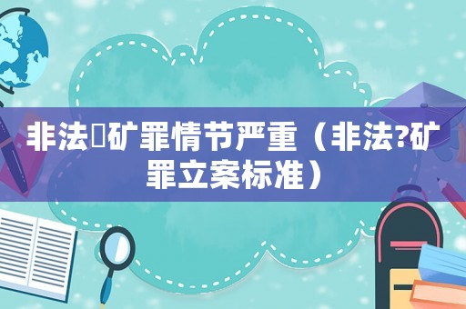 非法釆礦罪情節(jié)嚴(yán)重（非法?礦罪立案標(biāo)準(zhǔn)）