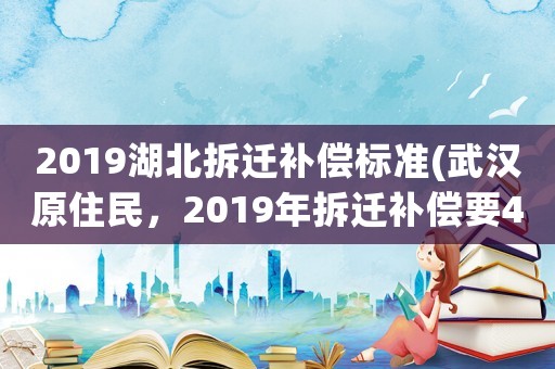 2019湖北拆遷補(bǔ)償標(biāo)準(zhǔn)(武漢原住民，2019年拆遷補(bǔ)償要4套房，還是要550萬現(xiàn)金好？)