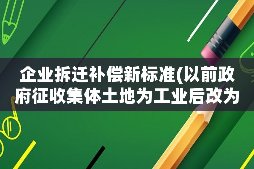 企業(yè)拆遷補(bǔ)償新標(biāo)準(zhǔn)(以前政府征收集體土地為工業(yè)后改為商住集體有補(bǔ)償嗎)