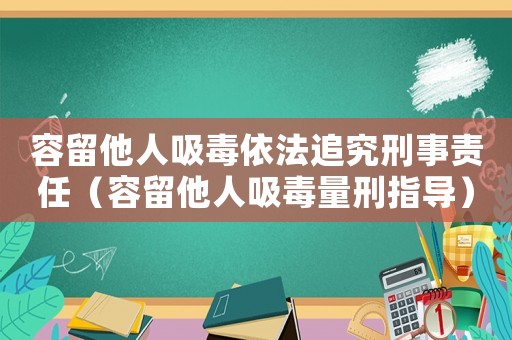 容留他人吸毒依法追究刑事責(zé)任（容留他人吸毒量刑指導(dǎo)）