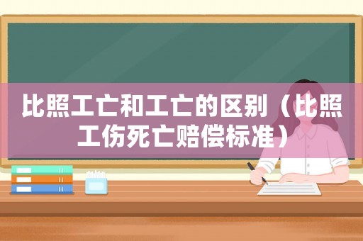 比照工亡和工亡的區(qū)別（比照工傷死亡賠償標準）