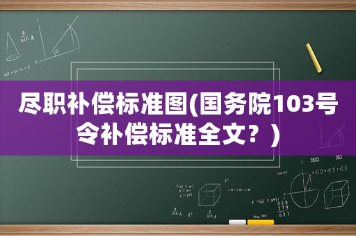 盡職補(bǔ)償標(biāo)準(zhǔn)圖(國(guó)務(wù)院103號(hào)令補(bǔ)償標(biāo)準(zhǔn)全文？)