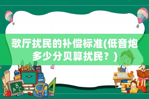 歌廳擾民的補償標(biāo)準(zhǔn)(低音炮多少分貝算擾民？)