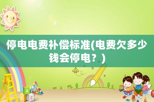 停電電費(fèi)補(bǔ)償標(biāo)準(zhǔn)(電費(fèi)欠多少錢(qián)會(huì)停電？)