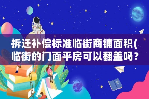 拆遷補(bǔ)償標(biāo)準(zhǔn)臨街商鋪面積(臨街的門面平房可以翻蓋嗎？)