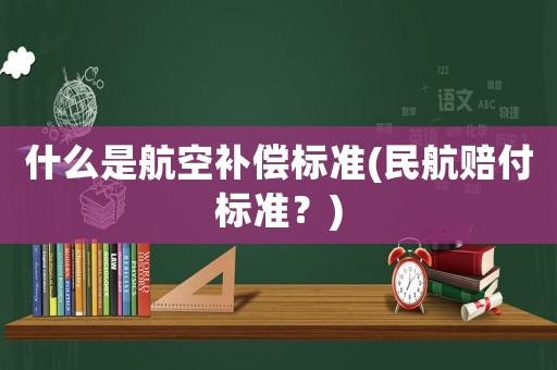 什么是航空補(bǔ)償標(biāo)準(zhǔn)(民航賠付標(biāo)準(zhǔn)？)