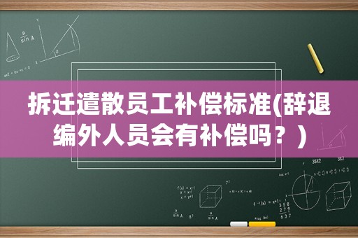 拆遷遣散員工補(bǔ)償標(biāo)準(zhǔn)(辭退編外人員會有補(bǔ)償嗎？)