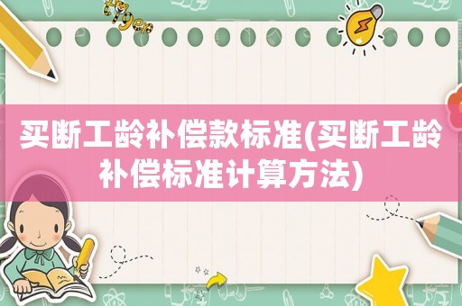 買斷工齡補(bǔ)償款標(biāo)準(zhǔn)(買斷工齡補(bǔ)償標(biāo)準(zhǔn)計(jì)算方法)