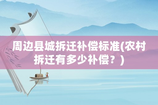 周邊縣城拆遷補償標準(農(nóng)村拆遷有多少補償？)