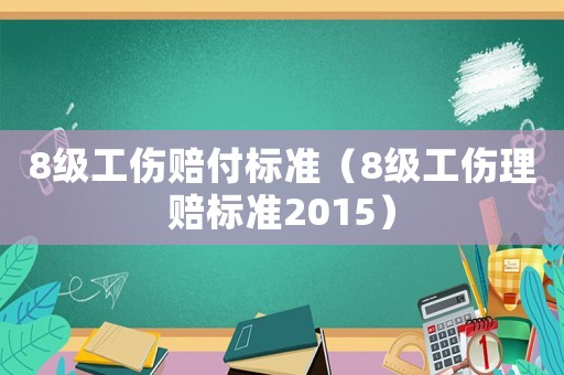 8級(jí)工傷賠付標(biāo)準(zhǔn)（8級(jí)工傷理賠標(biāo)準(zhǔn)2015）