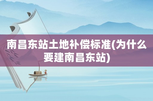 南昌東站土地補(bǔ)償標(biāo)準(zhǔn)(為什么要建南昌東站)