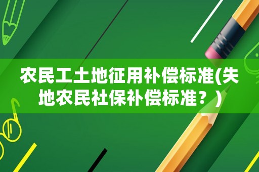 農(nóng)民工土地征用補償標準(失地農(nóng)民社保補償標準？)