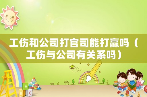工傷和公司打官司能打贏嗎（工傷與公司有關(guān)系嗎）