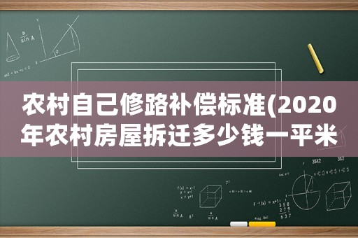 農(nóng)村自己修路補償標(biāo)準(zhǔn)(2020年農(nóng)村房屋拆遷多少錢一平米,有哪些補償標(biāo)準(zhǔn)？)