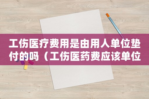工傷醫(yī)療費(fèi)用是由用人單位墊付的嗎（工傷醫(yī)藥費(fèi)應(yīng)該單位先行墊付嗎）