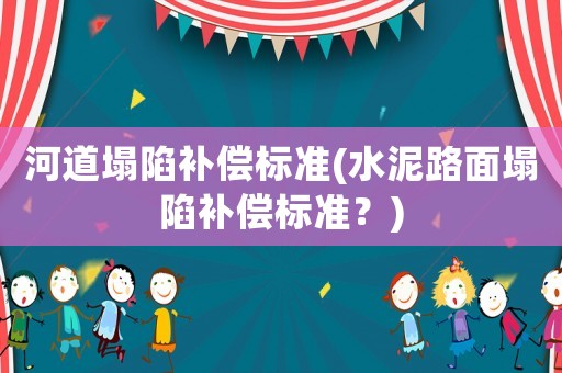 河道塌陷補償標(biāo)準(zhǔn)(水泥路面塌陷補償標(biāo)準(zhǔn)？)