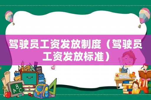 駕駛員工資發(fā)放制度（駕駛員工資發(fā)放標準）
