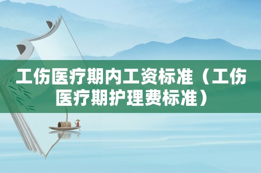 工傷醫(yī)療期內(nèi)工資標(biāo)準（工傷醫(yī)療期護理費標(biāo)準）