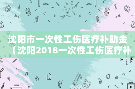 沈陽市一次性工傷醫(yī)療補助金（沈陽2018一次性工傷醫(yī)療補助金）