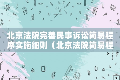 北京法院完善民事訴訟簡(jiǎn)易程序?qū)嵤┘?xì)則（北京法院簡(jiǎn)易程序標(biāo)的標(biāo)準(zhǔn)）