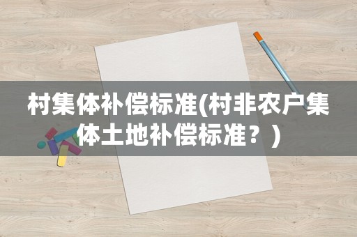 村集體補(bǔ)償標(biāo)準(zhǔn)(村非農(nóng)戶集體土地補(bǔ)償標(biāo)準(zhǔn)？)