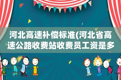 河北高速補償標準(河北省高速公路收費站收費員工資是多少？)