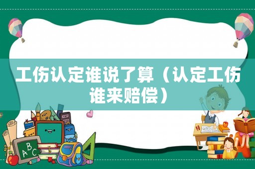 工傷認定誰說了算（認定工傷誰來賠償）