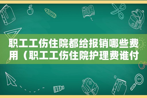 職工工傷住院都給報銷哪些費用（職工工傷住院護理費誰付）