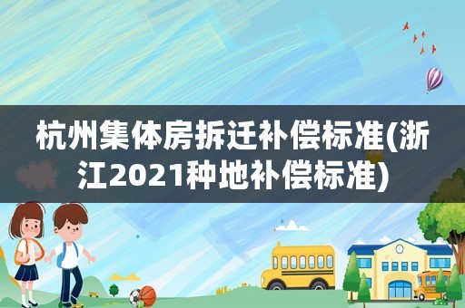 杭州集體房拆遷補(bǔ)償標(biāo)準(zhǔn)(浙江2021種地補(bǔ)償標(biāo)準(zhǔn))