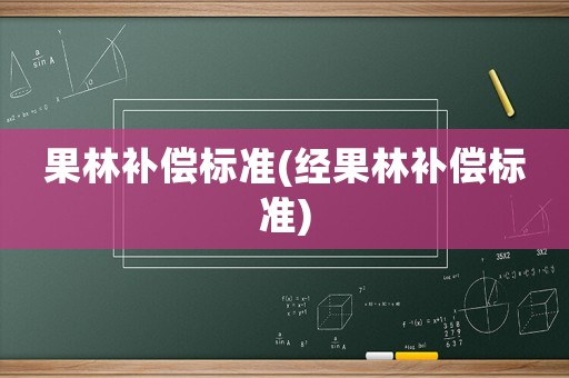 果林補(bǔ)償標(biāo)準(zhǔn)(經(jīng)果林補(bǔ)償標(biāo)準(zhǔn))