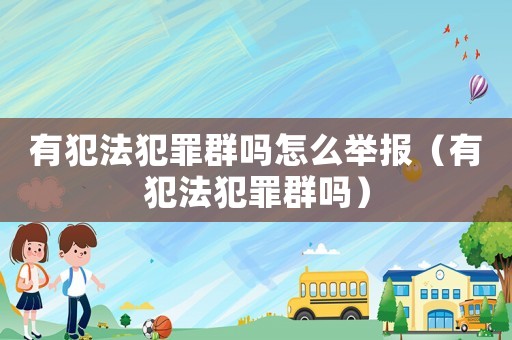 有犯法犯罪群?jiǎn)嵩趺磁e報(bào)（有犯法犯罪群?jiǎn)幔? title=