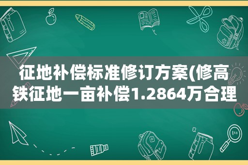 征地補償標(biāo)準(zhǔn)修訂方案(修高鐵征地一畝補償1.2864萬合理嗎？)