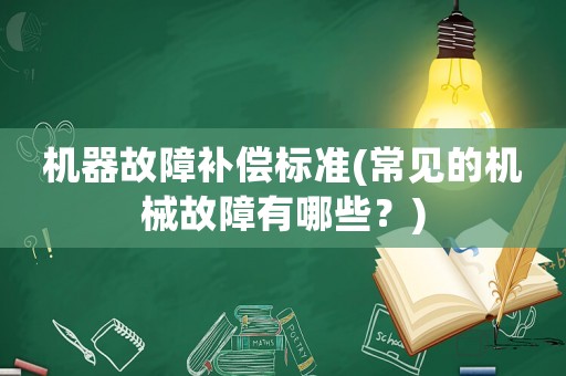 機(jī)器故障補(bǔ)償標(biāo)準(zhǔn)(常見的機(jī)械故障有哪些？)