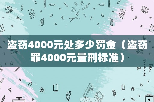 盜竊4000元處多少罰金（盜竊罪4000元量刑標(biāo)準(zhǔn)）