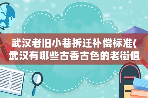武漢老舊小巷拆遷補(bǔ)償標(biāo)準(zhǔn)(武漢有哪些古香古色的老街值得一去)